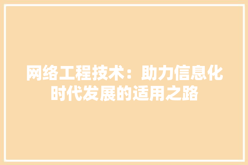 网络工程技术：助力信息化时代发展的适用之路