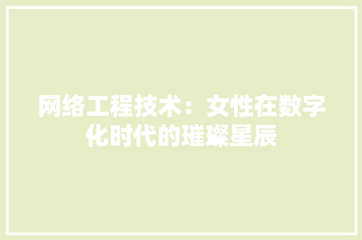 网络工程技术：女性在数字化时代的璀璨星辰