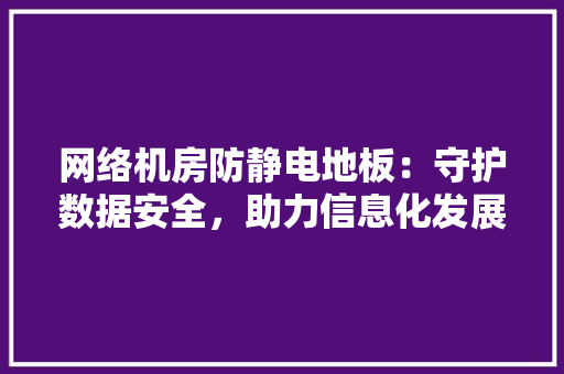 网络机房防静电地板：守护数据安全，助力信息化发展 室内设计