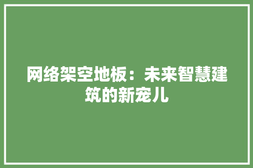 网络架空地板：未来智慧建筑的新宠儿