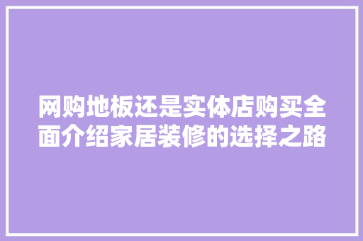 网购地板还是实体店购买全面介绍家居装修的选择之路 室内设计