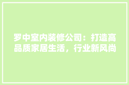 罗中室内装修公司：打造高品质家居生活，行业新风尚 室内设计