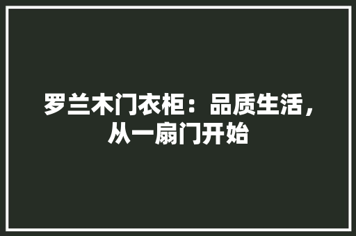 罗兰木门衣柜：品质生活，从一扇门开始