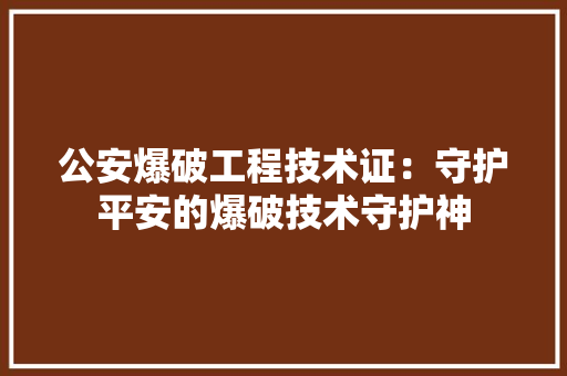 公安爆破工程技术证：守护平安的爆破技术守护神 家居装修