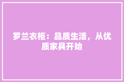 罗兰衣柜：品质生活，从优质家具开始