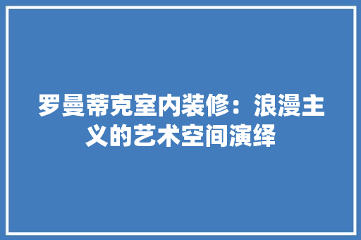 罗曼蒂克室内装修：浪漫主义的艺术空间演绎 室内设计
