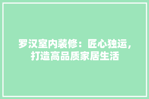 罗汉室内装修：匠心独运，打造高品质家居生活 室内设计