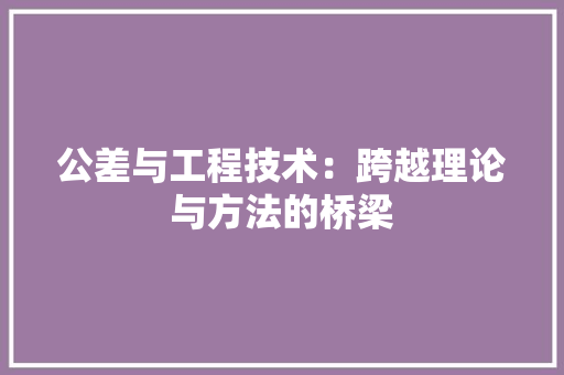 公差与工程技术：跨越理论与方法的桥梁 家居装修