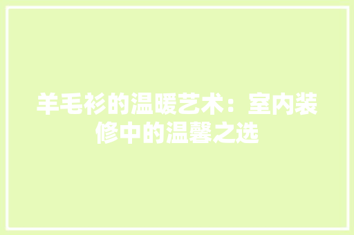 羊毛衫的温暖艺术：室内装修中的温馨之选 室内设计