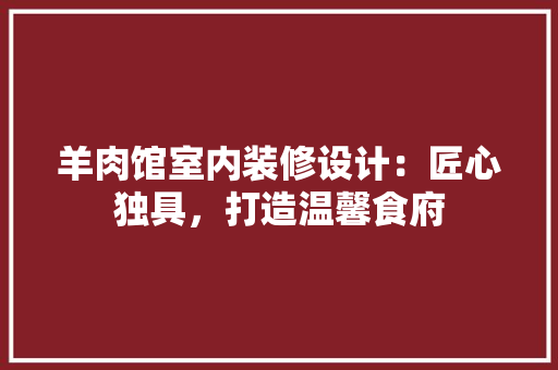 羊肉馆室内装修设计：匠心独具，打造温馨食府