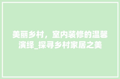 美丽乡村，室内装修的温馨演绎_探寻乡村家居之美