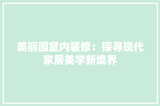 美丽园室内装修：探寻现代家居美学新境界 室内设计