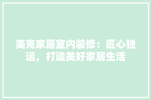 美克家居室内装修：匠心独运，打造美好家居生活