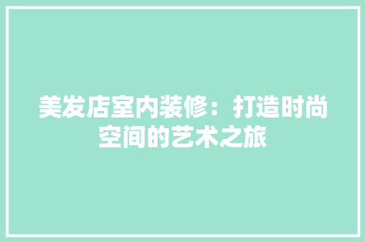 美发店室内装修：打造时尚空间的艺术之旅 室内设计