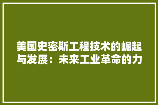 美国史密斯工程技术的崛起与发展：未来工业革命的力量 室内设计