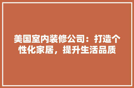 美国室内装修公司：打造个性化家居，提升生活品质