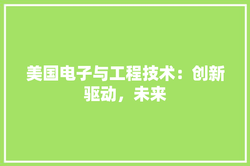 美国电子与工程技术：创新驱动，未来