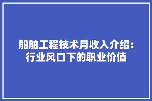 船舶工程技术月收入介绍：行业风口下的职业价值 室内设计