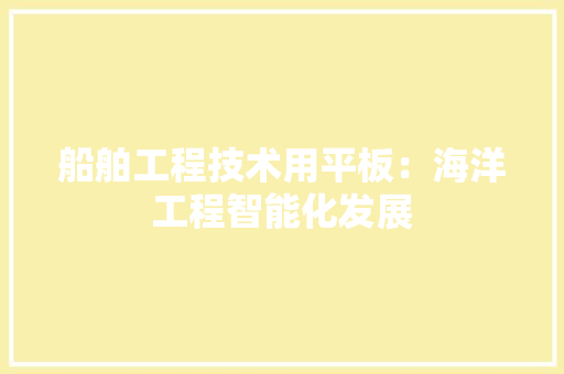 船舶工程技术用平板：海洋工程智能化发展 室内设计