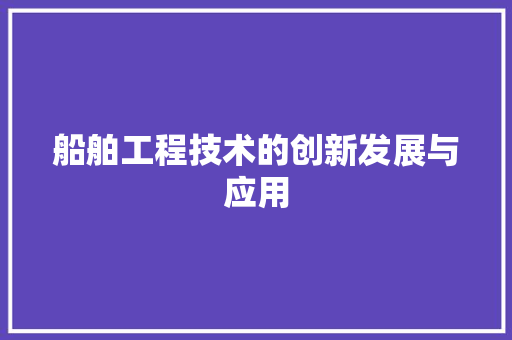 船舶工程技术的创新发展与应用