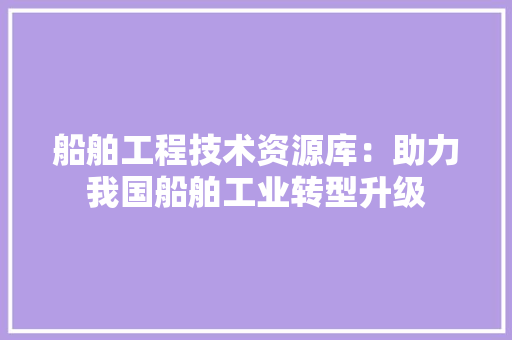 船舶工程技术资源库：助力我国船舶工业转型升级 室内设计