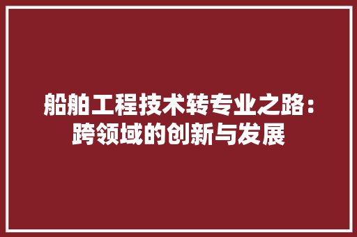 船舶工程技术转专业之路：跨领域的创新与发展 室内设计
