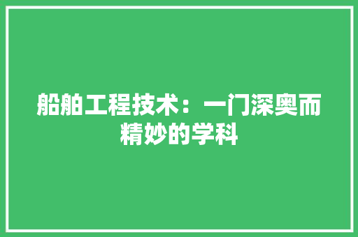 船舶工程技术：一门深奥而精妙的学科 室内设计