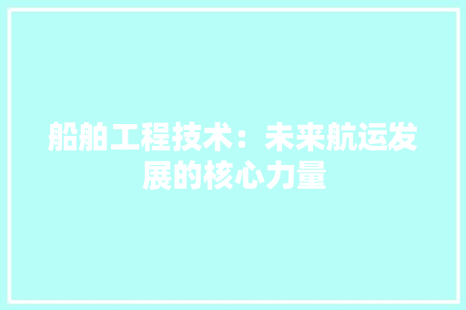船舶工程技术：未来航运发展的核心力量 室内设计