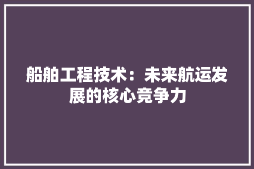 船舶工程技术：未来航运发展的核心竞争力 室内设计