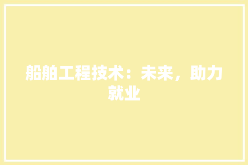 船舶工程技术：未来，助力就业 室内设计