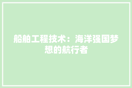 船舶工程技术：海洋强国梦想的航行者 室内设计