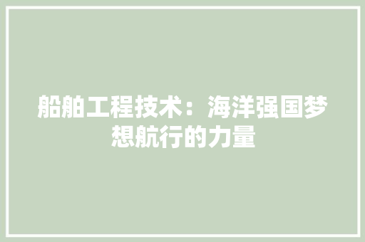 船舶工程技术：海洋强国梦想航行的力量 室内设计
