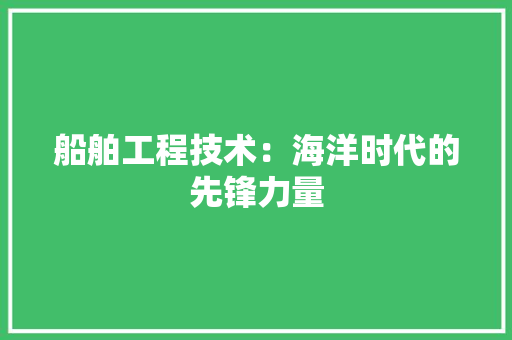 船舶工程技术：海洋时代的先锋力量 室内设计