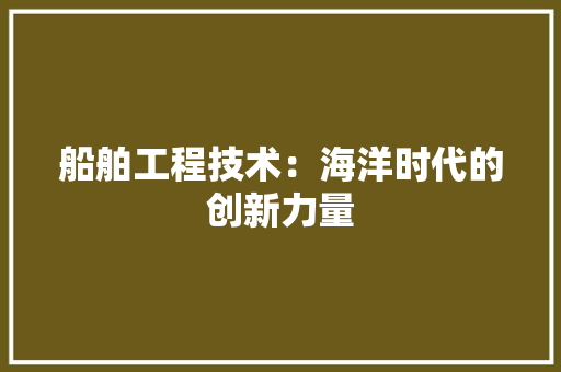 船舶工程技术：海洋时代的创新力量 室内设计