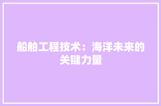 船舶工程技术：海洋未来的关键力量 室内设计