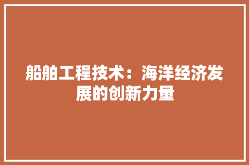 船舶工程技术：海洋经济发展的创新力量 室内设计
