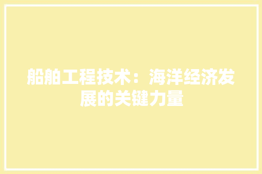 船舶工程技术：海洋经济发展的关键力量 室内设计