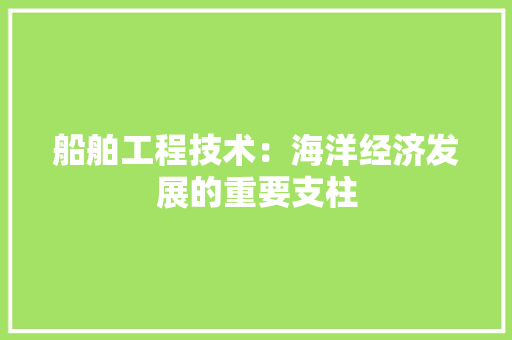 船舶工程技术：海洋经济发展的重要支柱 室内设计