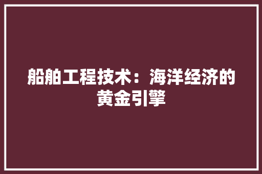 船舶工程技术：海洋经济的黄金引擎 室内设计
