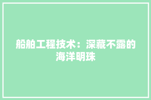 船舶工程技术：深藏不露的海洋明珠 室内设计