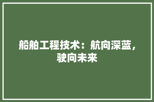 船舶工程技术：航向深蓝，驶向未来 室内设计
