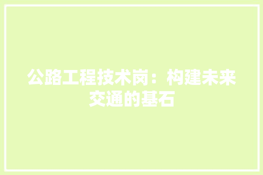 公路工程技术岗：构建未来交通的基石 家居装修