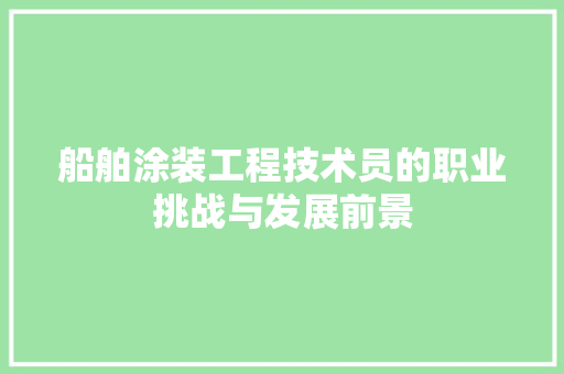 船舶涂装工程技术员的职业挑战与发展前景 室内设计