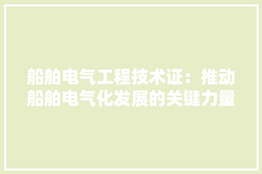 船舶电气工程技术证：推动船舶电气化发展的关键力量 室内设计