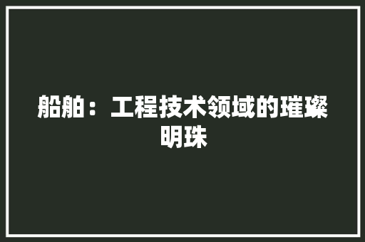 船舶：工程技术领域的璀璨明珠 室内设计