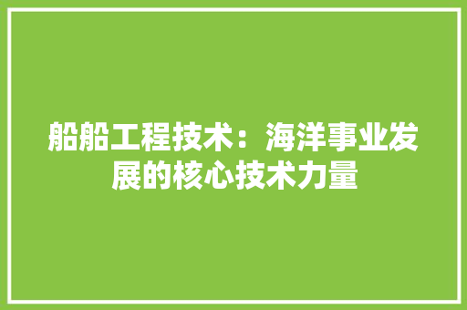 船船工程技术：海洋事业发展的核心技术力量 室内设计