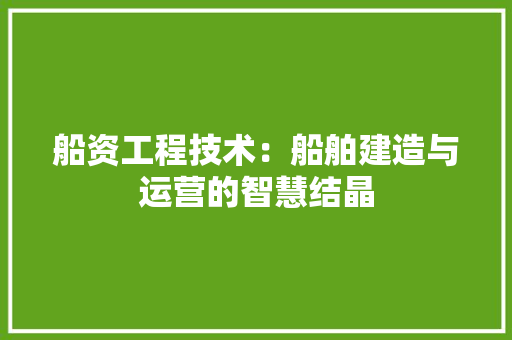 船资工程技术：船舶建造与运营的智慧结晶 室内设计