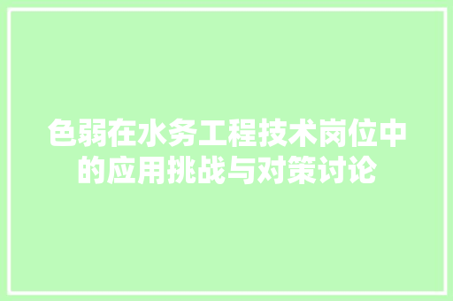 色弱在水务工程技术岗位中的应用挑战与对策讨论 室内设计
