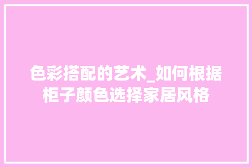 色彩搭配的艺术_如何根据柜子颜色选择家居风格