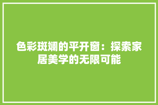 色彩斑斓的平开窗：探索家居美学的无限可能